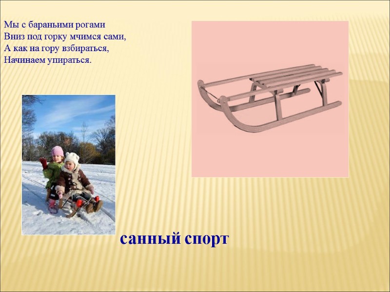 Мы с бараньими рогами Вниз под горку мчимся сами, А как на гору взбираться,